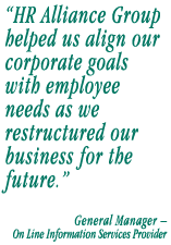 HR Alliance Group helped us align our corporate goals with employee needs as we restructured our business for the future.